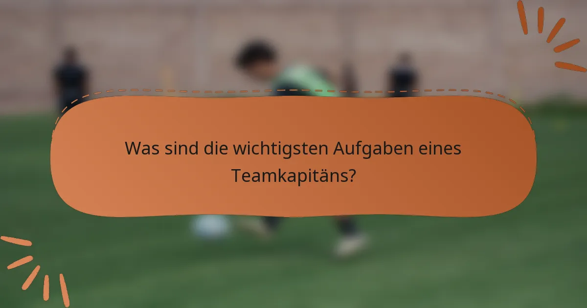 Was sind die wichtigsten Aufgaben eines Teamkapitäns?