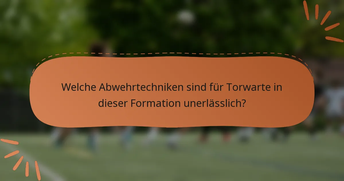 Welche Abwehrtechniken sind für Torwarte in dieser Formation unerlässlich?