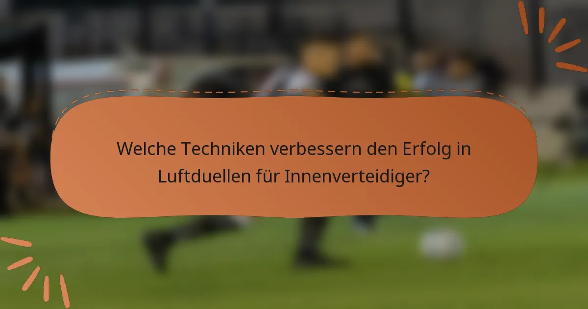 Welche Techniken verbessern den Erfolg in Luftduellen für Innenverteidiger?