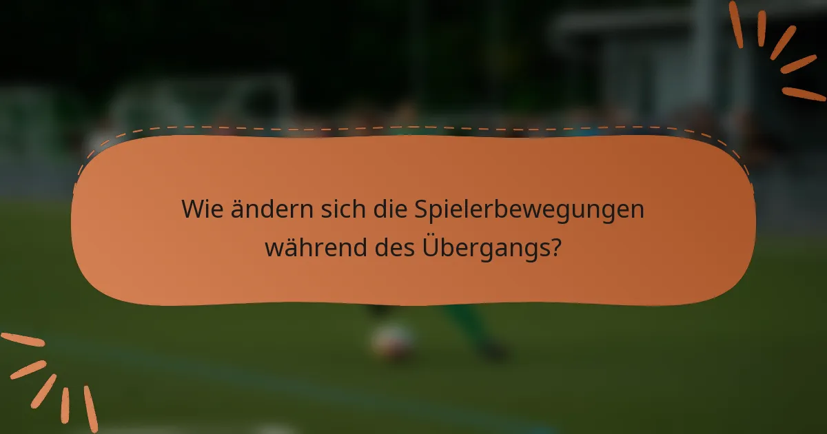 Wie ändern sich die Spielerbewegungen während des Übergangs?