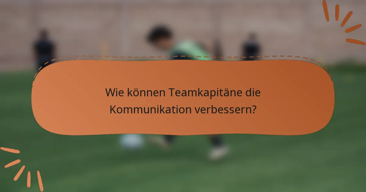 Wie können Teamkapitäne die Kommunikation verbessern?