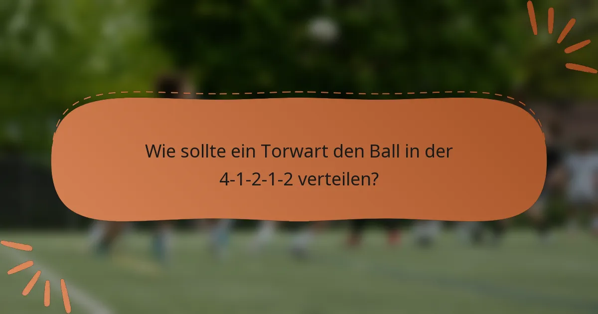 Wie sollte ein Torwart den Ball in der 4-1-2-1-2 verteilen?